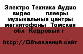 Электро-Техника Аудио-видео - MP3-плееры,музыкальные центры,магнитофоны. Томская обл.,Кедровый г.